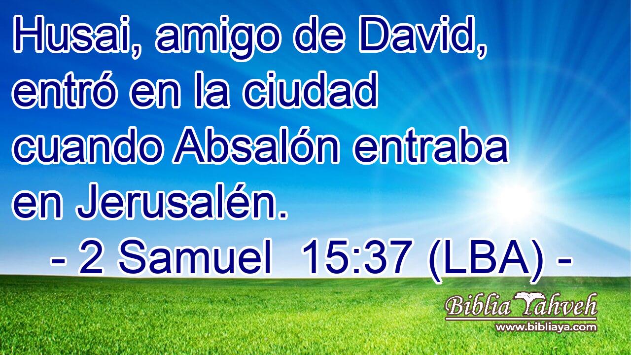Husai, amigo de David, entró en la ciudad cuando Absalón entraba en Jerusalén.