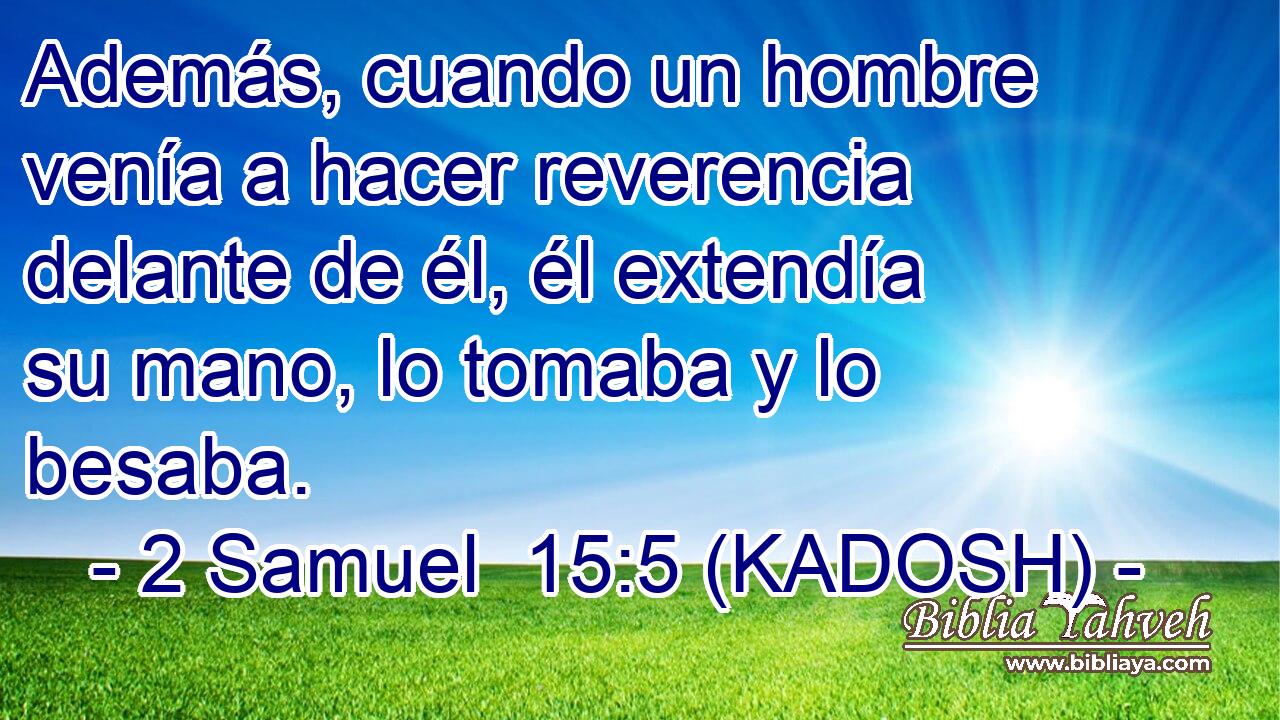  Además, cuando un hombre venía a hacer reverencia delante de él, él extendía su mano, lo tomaba y lo besaba. 