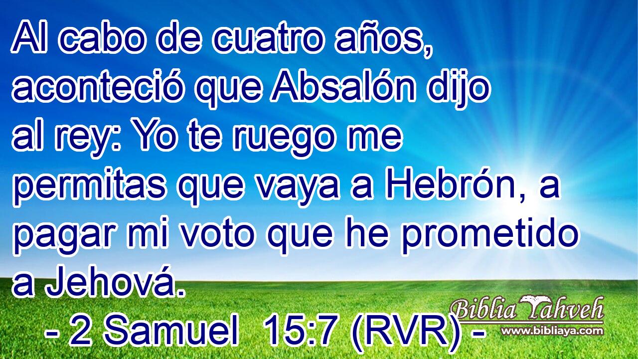 Al cabo de cuatro años, aconteció que Absalón dijo al rey: Yo te ruego me permitas que vaya a Hebrón, a pagar mi voto que he prometido a Jehová.