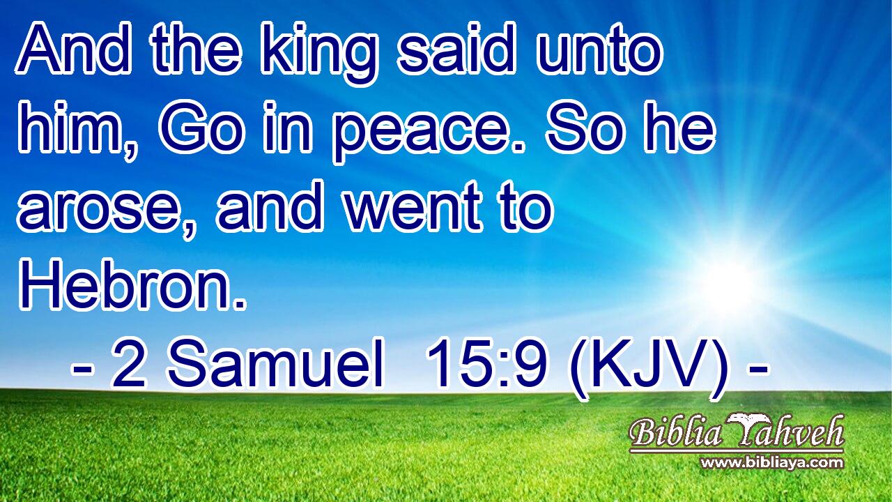 And the king said unto him, Go in peace. So he arose, and went to Hebron.
