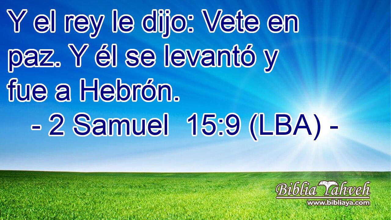 Y el rey le dijo: Vete en paz. Y él se levantó y fue a Hebrón.