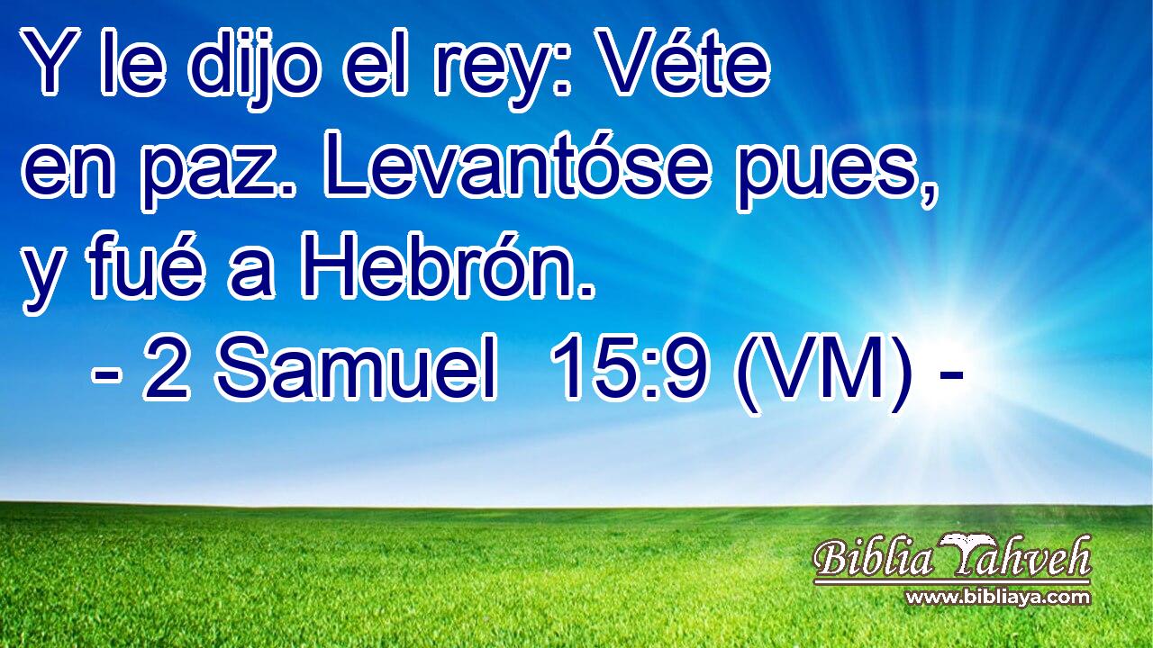  Y le dijo el rey: Véte en paz. Levantóse pues, y fué a Hebrón. 