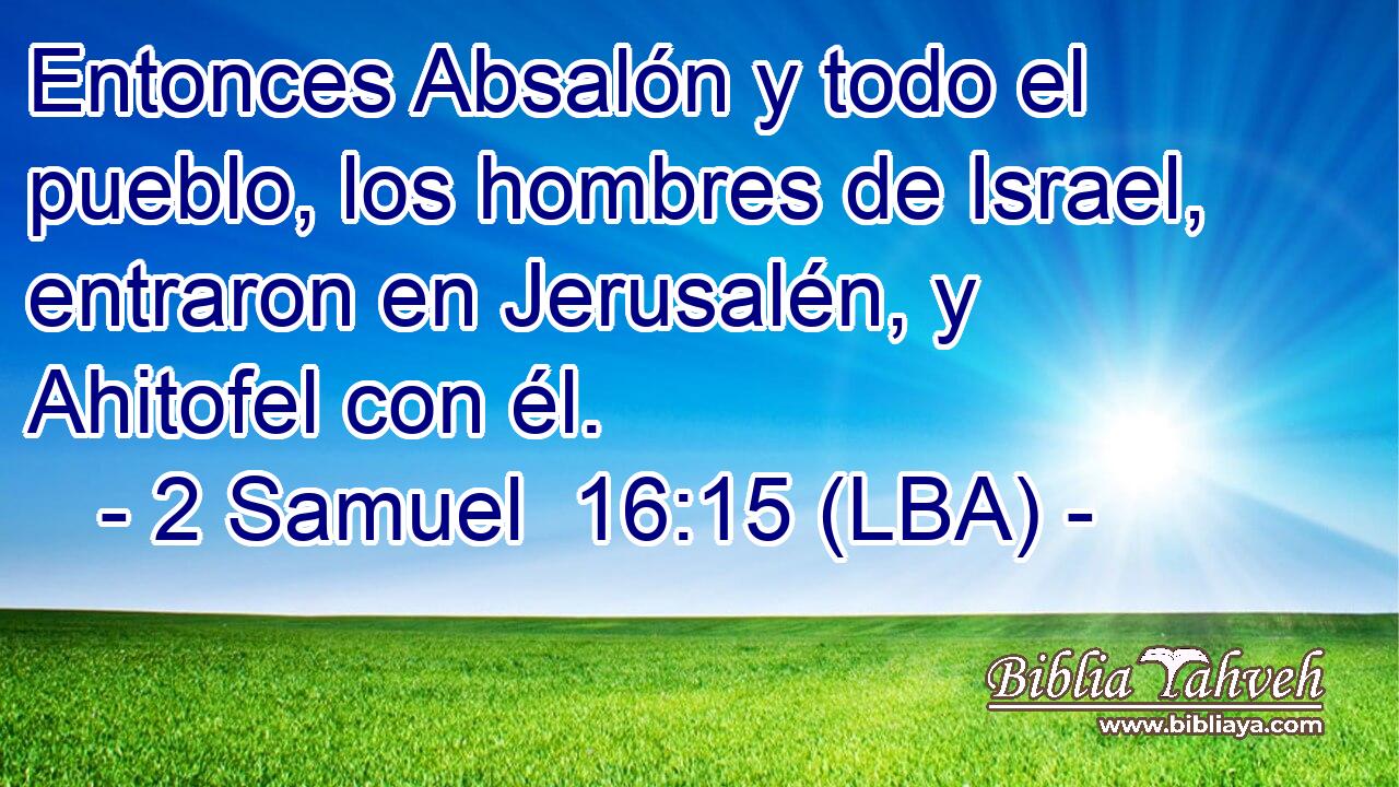 Entonces Absalón y todo el pueblo, los hombres de Israel, entraron en Jerusalén, y Ahitofel con él.