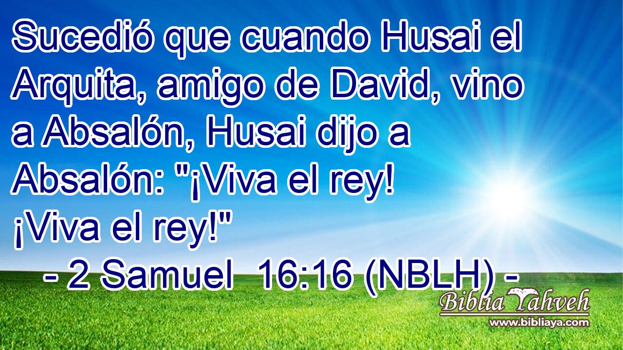  Sucedió que cuando Husai el Arquita, amigo de David, vino a Absalón, Husai dijo a Absalón: 
