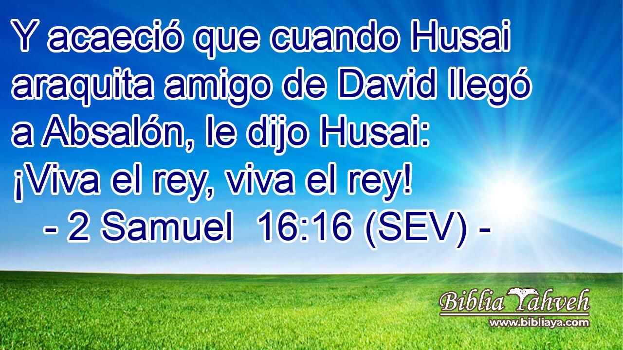 Y acaeció que cuando Husai araquita amigo de David llegó a Absalón, le dijo Husai: ¡Viva el rey, viva el rey!