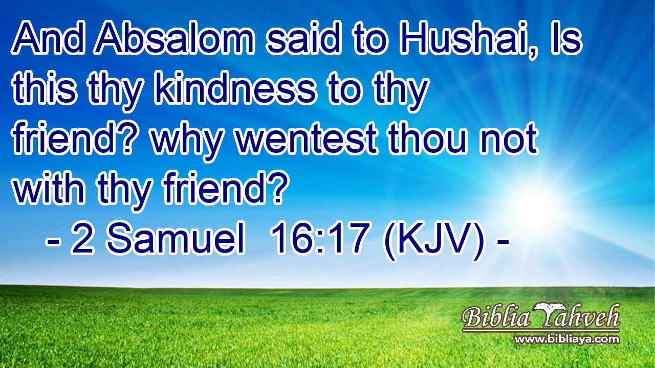 And Absalom said to Hushai, Is this thy kindness to thy friend? why wentest thou not with thy friend?