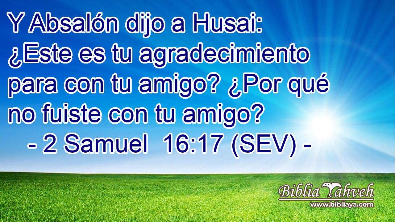 Y Absalón dijo a Husai: ¿Este es tu agradecimiento para con tu amigo? ¿Por qué no fuiste con tu amigo?