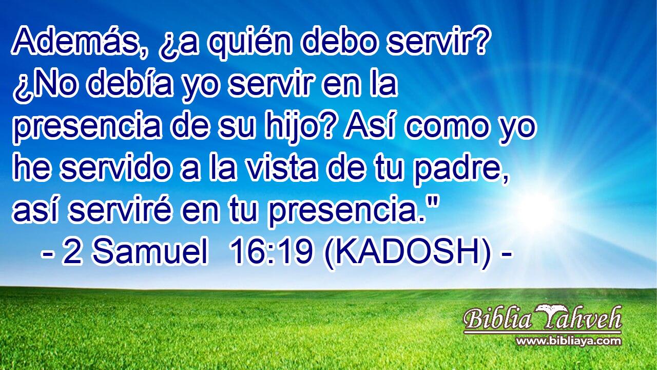  Además, ¿a quién debo servir? ¿No debía yo servir en la presencia de su hijo? Así como yo he servido a la vista de tu padre, así serviré en tu presencia.