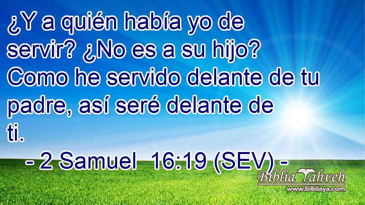 ¿Y a quién había yo de servir? ¿No es a su hijo? Como he servido delante de tu padre, así seré delante de ti.