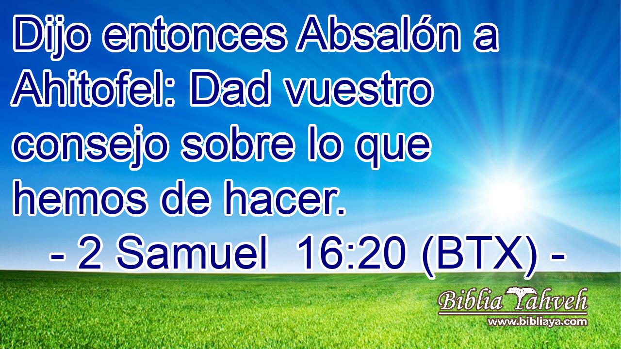 Dijo entonces Absalón a Ahitofel: Dad vuestro consejo sobre lo que hemos de hacer.