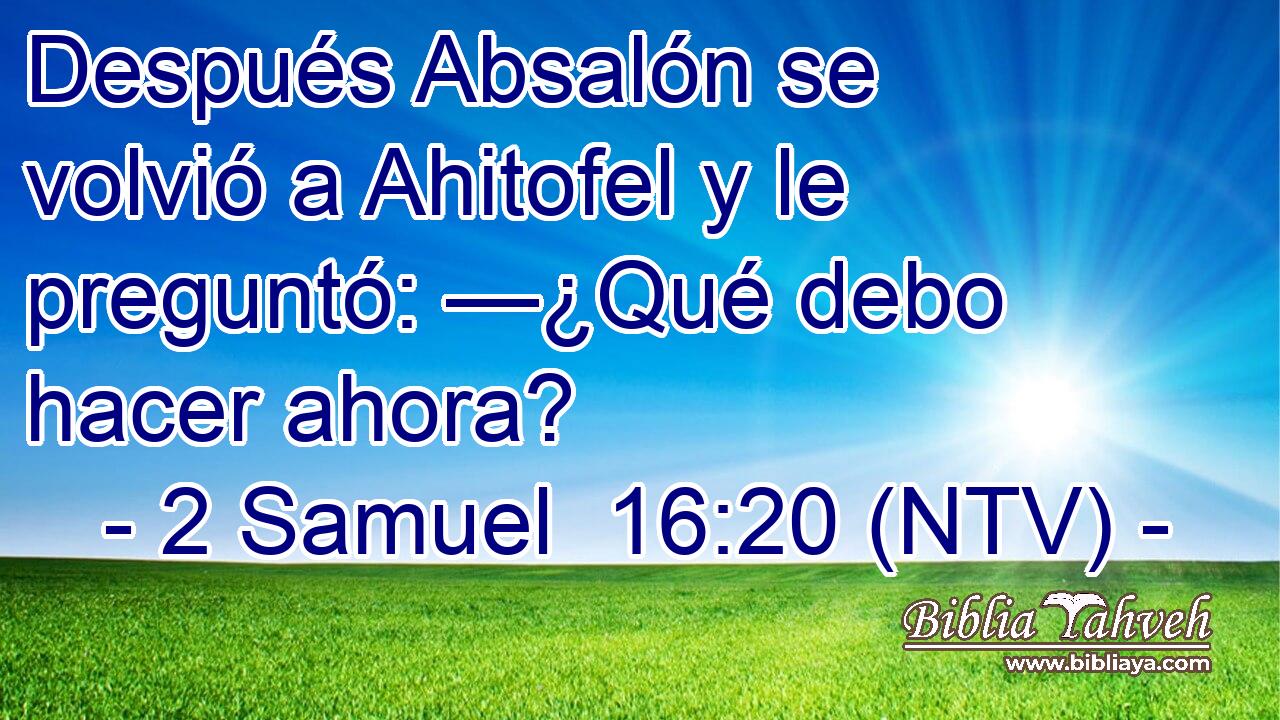 Después Absalón se volvió a Ahitofel y le preguntó: —¿Qué debo hacer ahora?