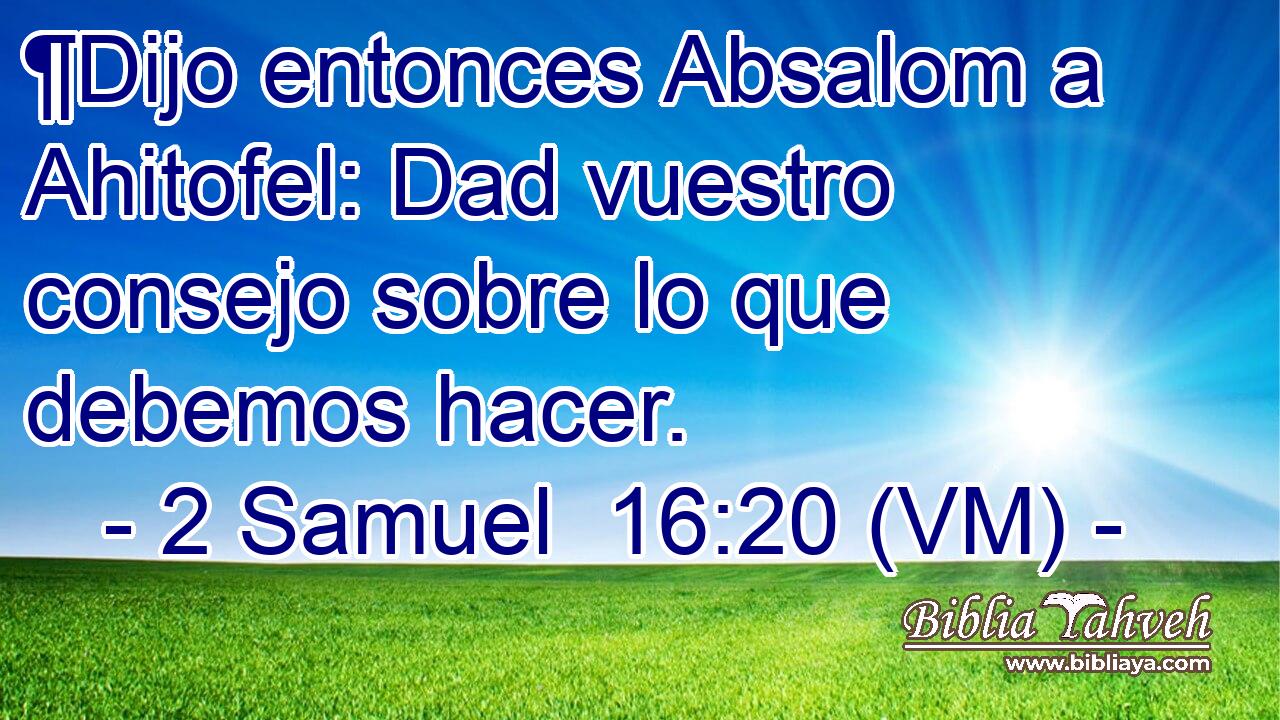  ¶Dijo entonces Absalom a Ahitofel: Dad vuestro consejo sobre lo que debemos hacer. 