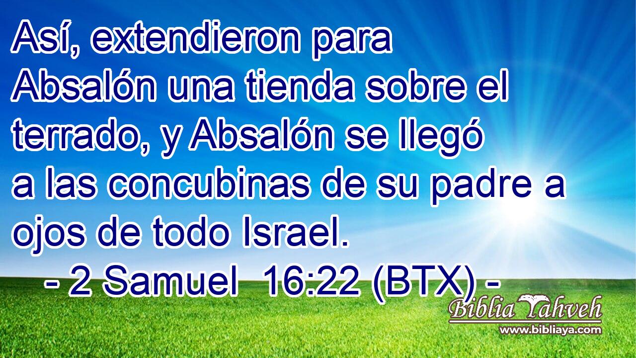 Así, extendieron para Absalón una tienda sobre el terrado, y Absalón se llegó a las concubinas de su padre a ojos de todo Israel.