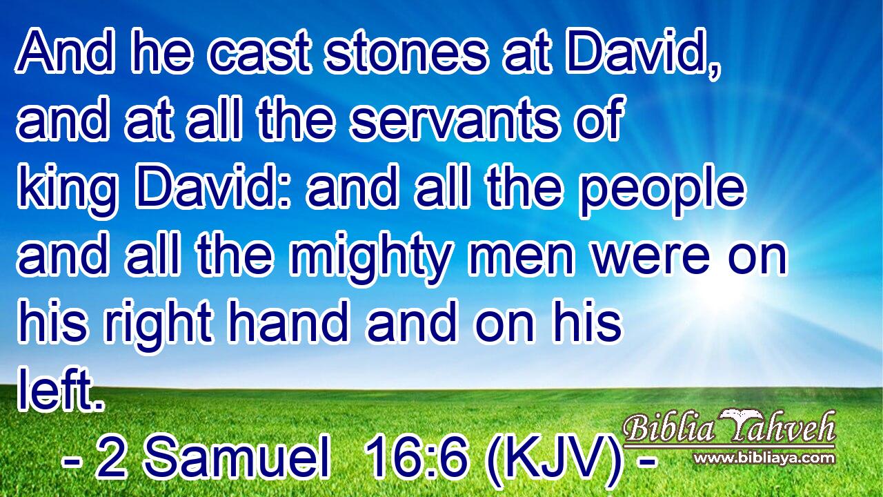 And he cast stones at David, and at all the servants of king David: and all the people and all the mighty men were on his right hand and on his left.