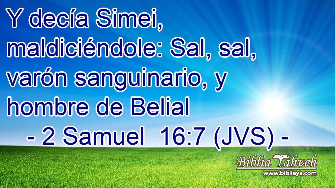 Y decía Simei, maldiciéndole: Sal, sal, varón sanguinario, y hombre de Belial