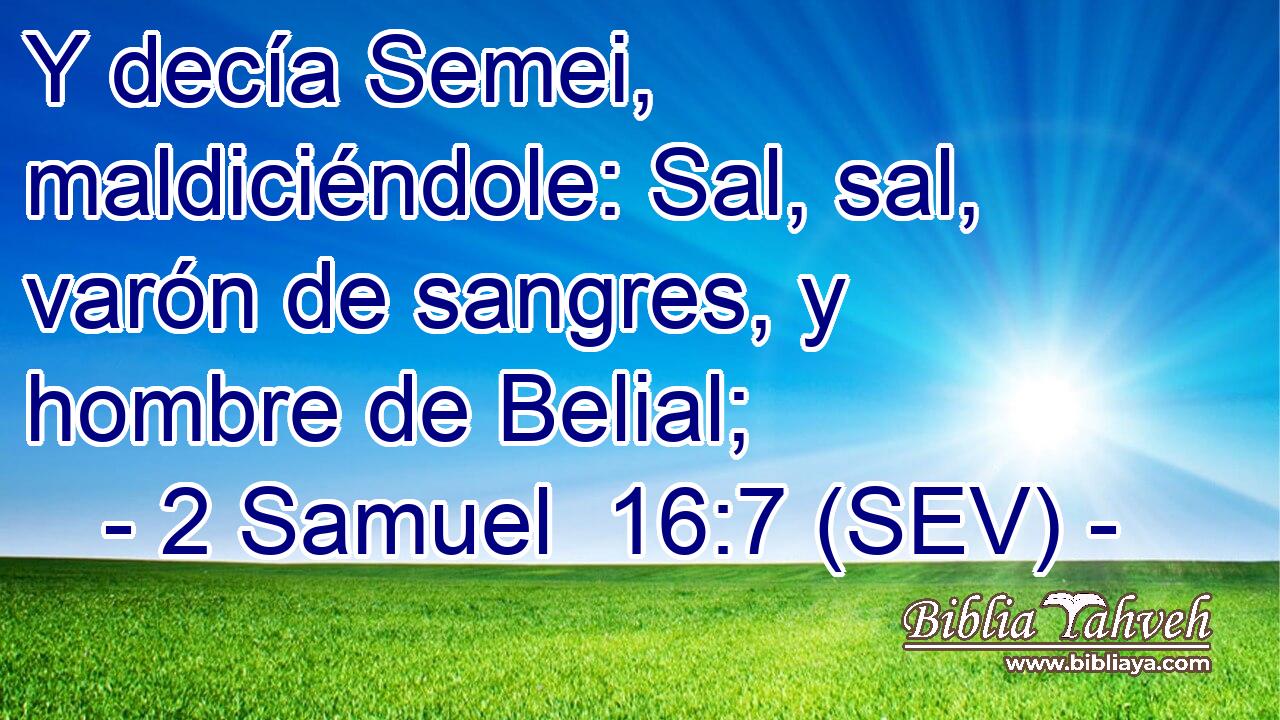Y decía Semei, maldiciéndole: Sal, sal, varón de sangres, y hombre de Belial;