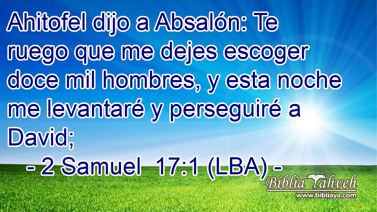 Ahitofel dijo a Absalón: Te ruego que me dejes escoger doce mil hombres, y esta noche me levantaré y perseguiré a David;