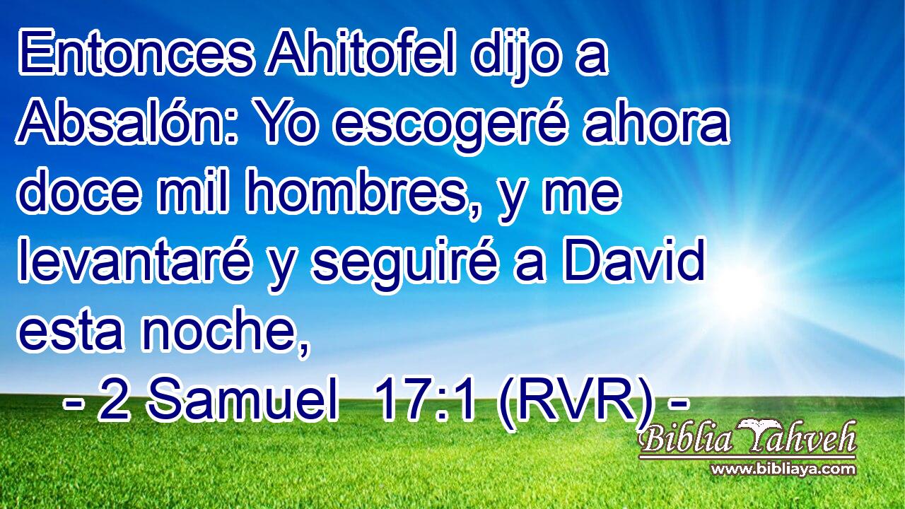 Entonces Ahitofel dijo a Absalón: Yo escogeré ahora doce mil hombres, y me levantaré y seguiré a David esta noche,