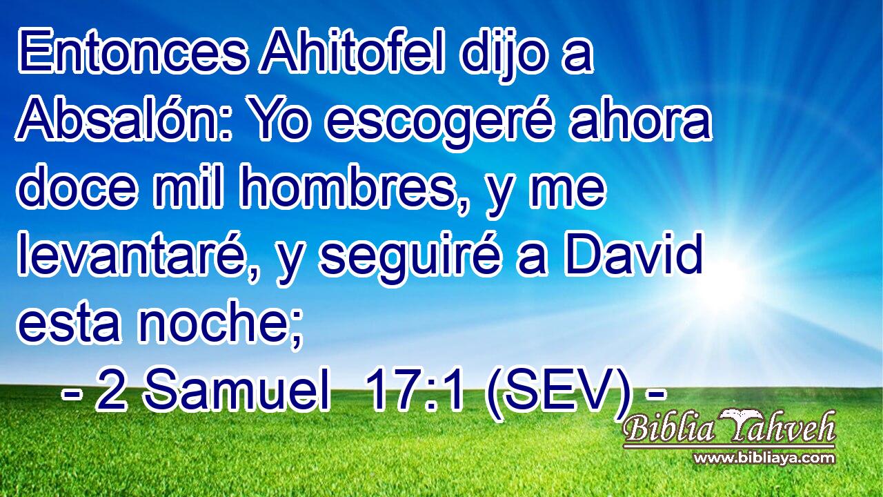 Entonces Ahitofel dijo a Absalón: Yo escogeré ahora doce mil hombres, y me levantaré, y seguiré a David esta noche;