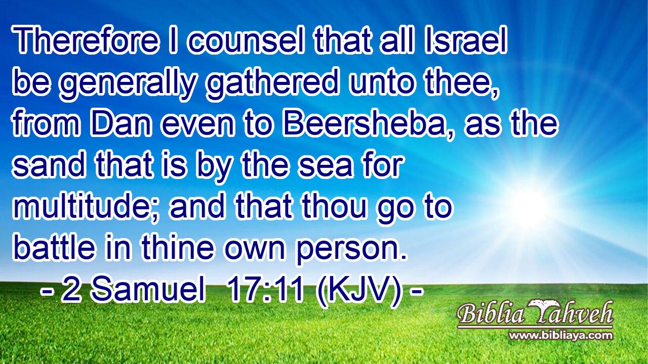 Therefore I counsel that all Israel be generally gathered unto thee, from Dan even to Beersheba, as the sand that is by the sea for multitude; and that thou go to battle in thine own person.