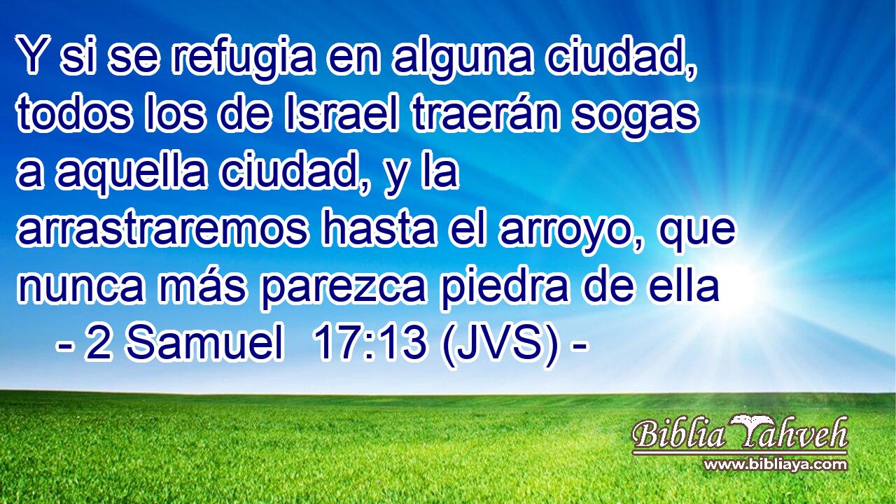 Y si se refugia en alguna ciudad, todos los de Israel traerán sogas a aquella ciudad, y la arrastraremos hasta el arroyo, que nunca más parezca piedra de ella
