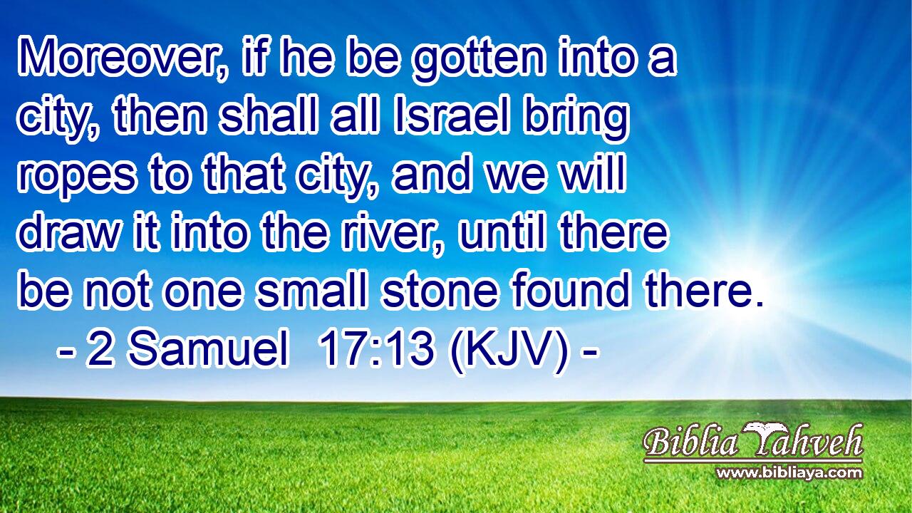 Moreover, if he be gotten into a city, then shall all Israel bring ropes to that city, and we will draw it into the river, until there be not one small stone found there.