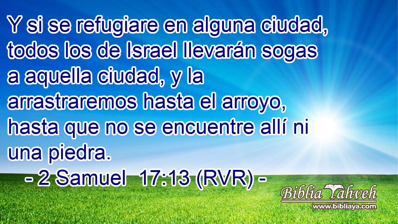 Y si se refugiare en alguna ciudad, todos los de Israel llevarán sogas a aquella ciudad, y la arrastraremos hasta el arroyo, hasta que no se encuentre allí ni una piedra.