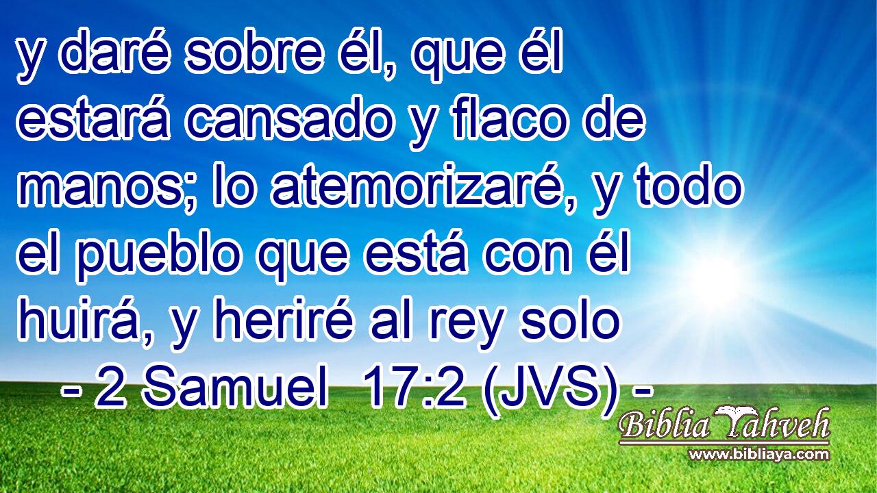 y daré sobre él, que él estará cansado y flaco de manos; lo atemorizaré, y todo el pueblo que está con él huirá, y heriré al rey solo