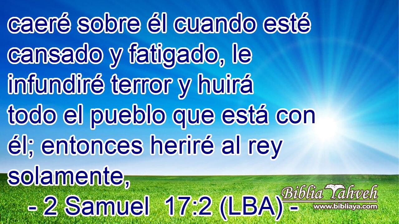caeré sobre él cuando esté cansado y fatigado, le infundiré terror y huirá todo el pueblo que está con él; entonces heriré al rey solamente,