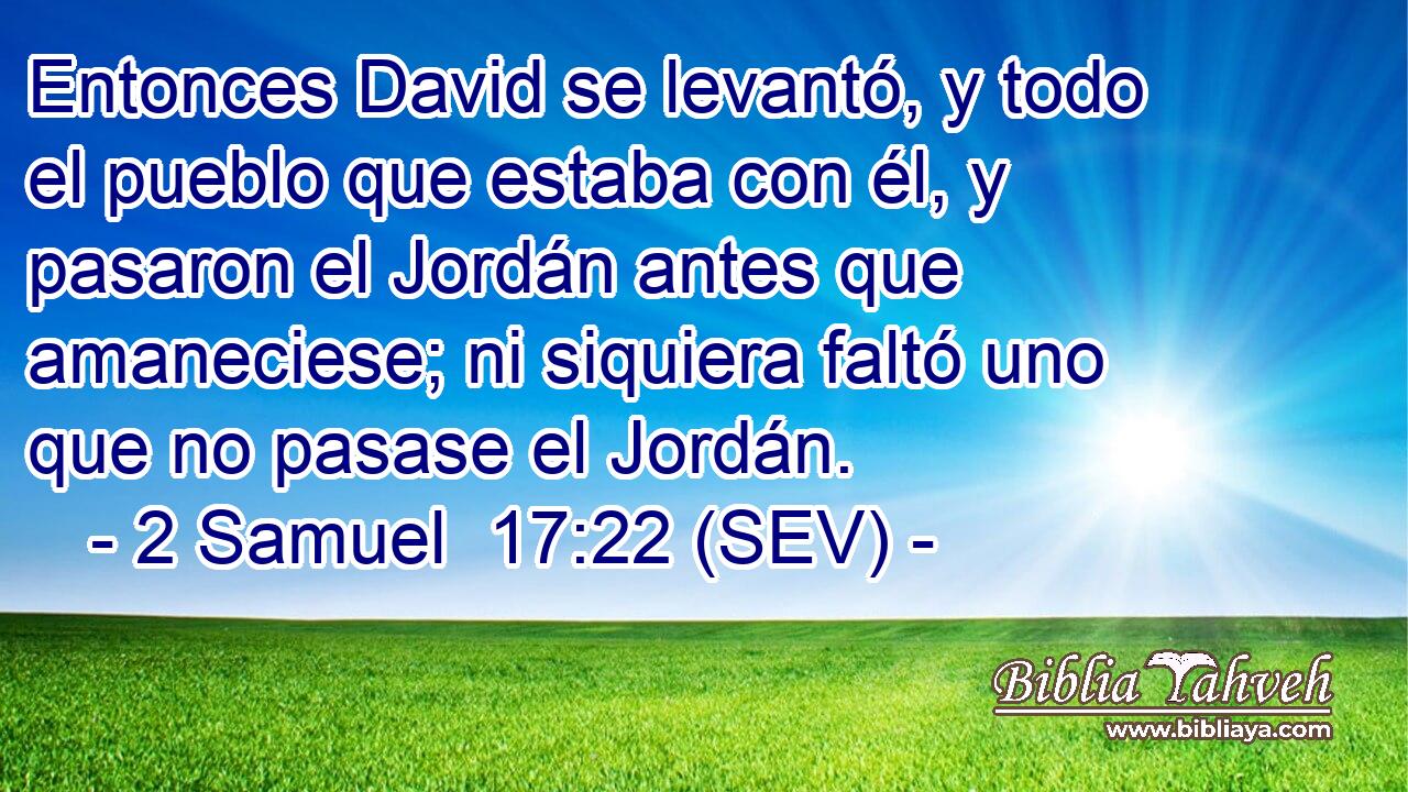 Entonces David se levantó, y todo el pueblo que estaba con él, y pasaron el Jordán antes que amaneciese; ni siquiera faltó uno que no pasase el Jordán.