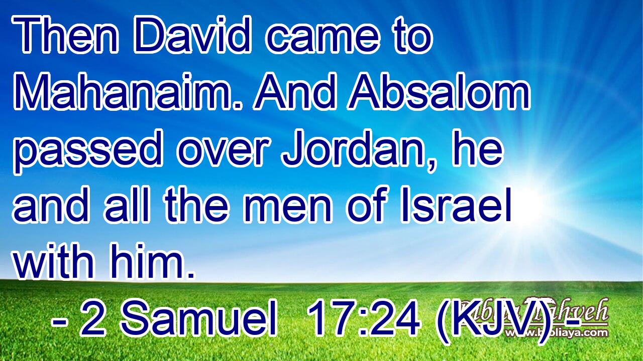 Then David came to Mahanaim. And Absalom passed over Jordan, he and all the men of Israel with him.
