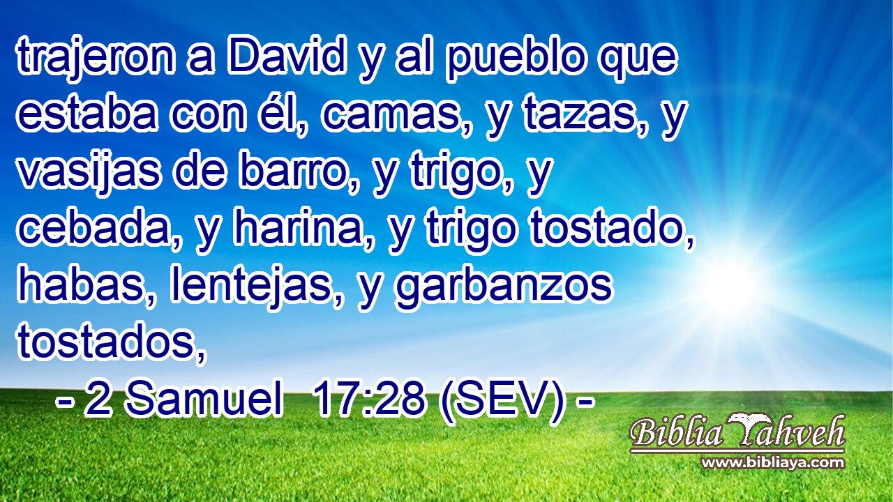 trajeron a David y al pueblo que estaba con él, camas, y tazas, y vasijas de barro, y trigo, y cebada, y harina, y trigo tostado, habas, lentejas, y garbanzos tostados,