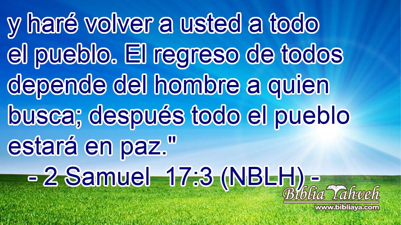  y haré volver a usted a todo el pueblo. El regreso de todos depende del hombre a quien busca; después todo el pueblo estará en paz.
