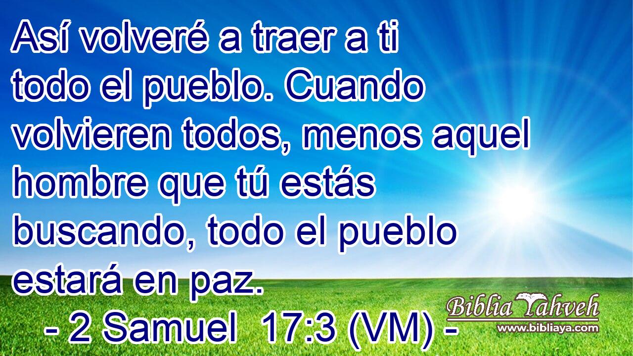  Así volveré a traer a ti todo el pueblo. Cuando volvieren todos, menos aquel hombre que tú estás buscando, todo el pueblo estará en paz. 