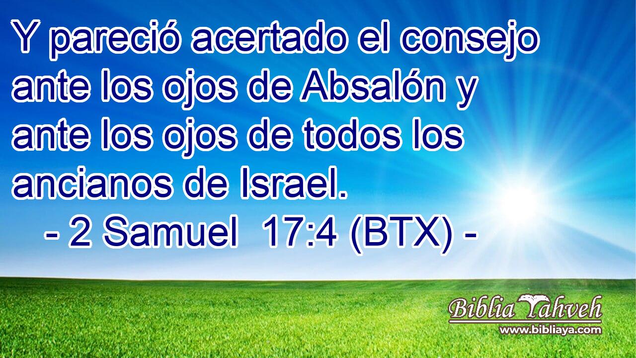 Y pareció acertado el consejo ante los ojos de Absalón y ante los ojos de todos los ancianos de Israel.
