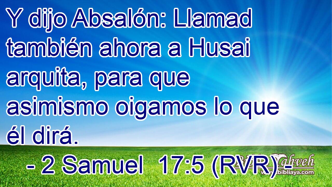 Y dijo Absalón: Llamad también ahora a Husai arquita, para que asimismo oigamos lo que él dirá.