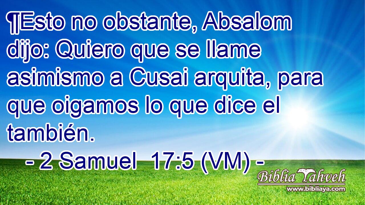  ¶Esto no obstante, Absalom dijo: Quiero que se llame asimismo a Cusai arquita, para que oigamos lo que dice el también. 