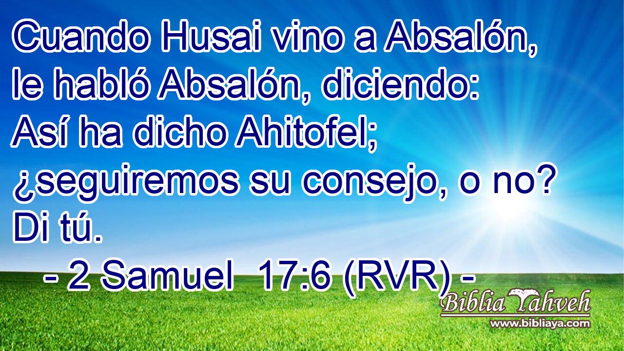 Cuando Husai vino a Absalón, le habló Absalón, diciendo: Así ha dicho Ahitofel; ¿seguiremos su consejo, o no? Di tú.