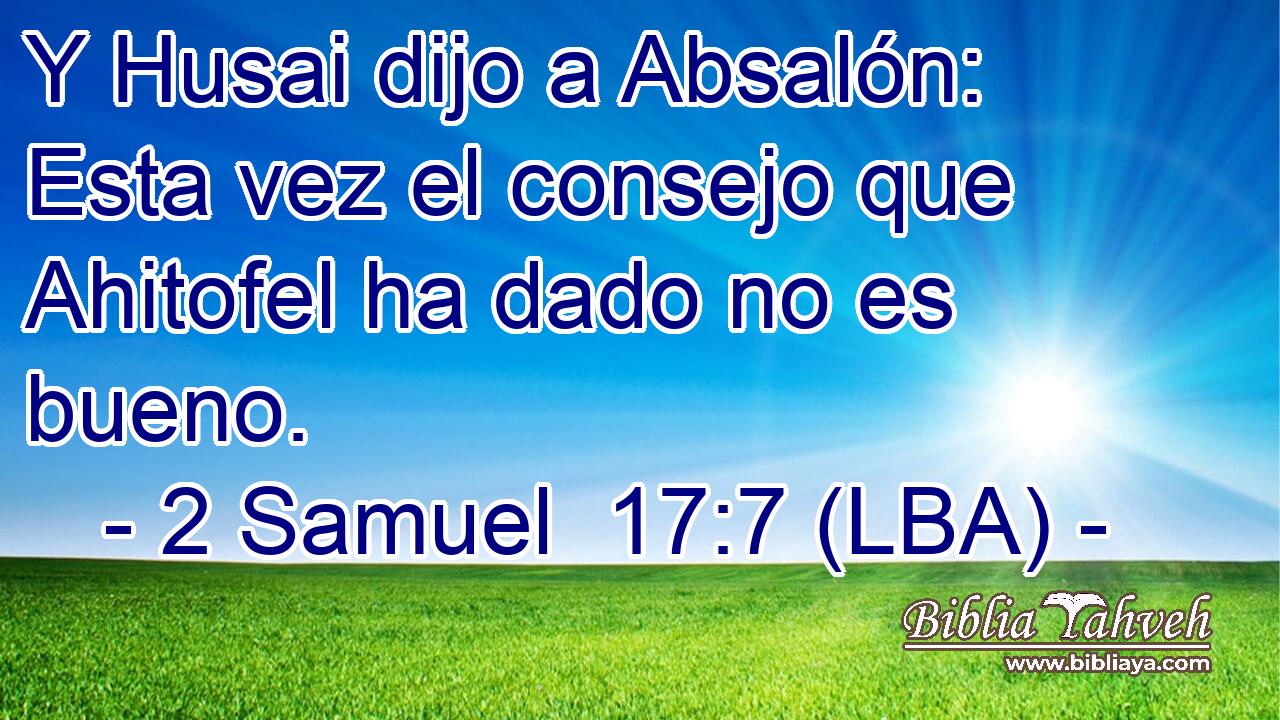 Y Husai dijo a Absalón: Esta vez el consejo que Ahitofel ha dado no es bueno.