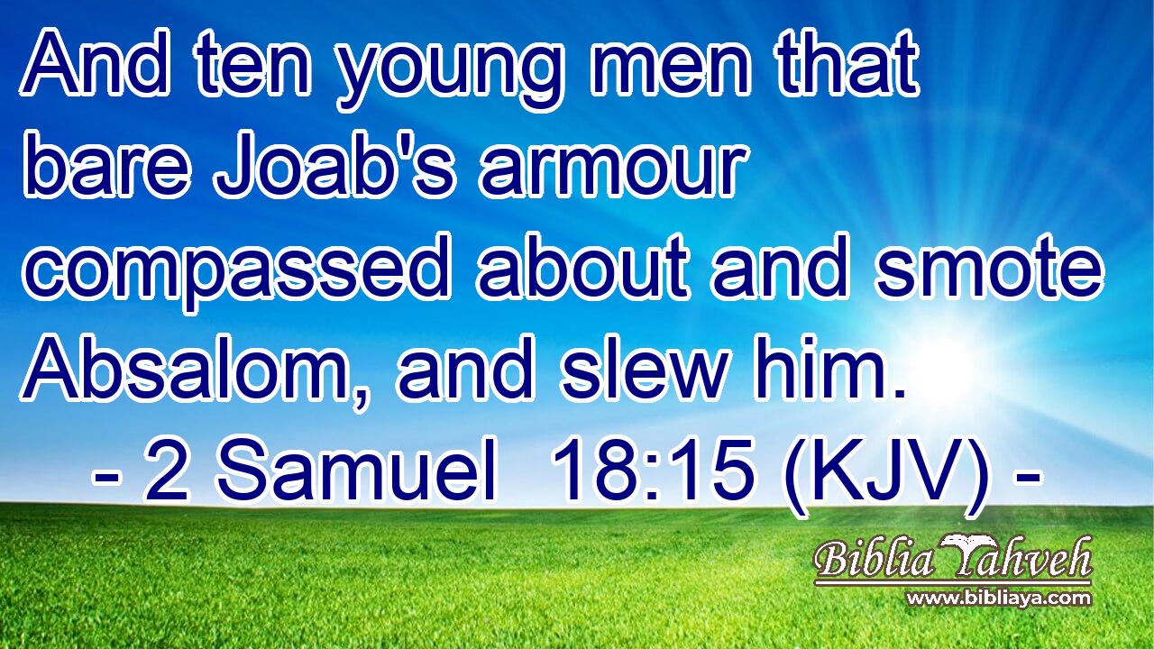 And ten young men that bare Joab's armour compassed about and smote Absalom, and slew him.