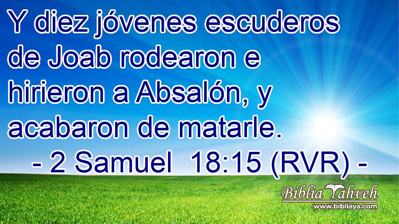 Y diez jóvenes escuderos de Joab rodearon e hirieron a Absalón, y acabaron de matarle.