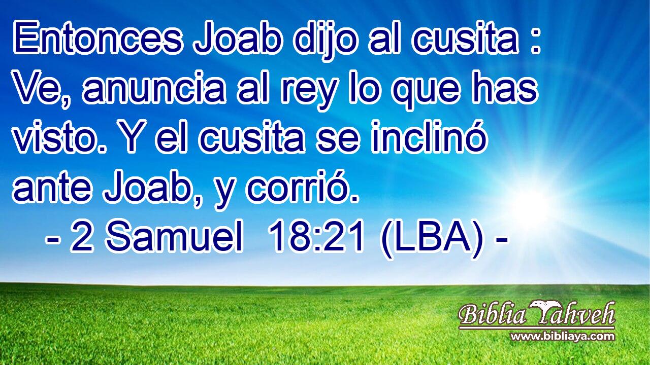 Entonces Joab dijo al cusita : Ve, anuncia al rey lo que has visto. Y el cusita se inclinó ante Joab, y corrió.