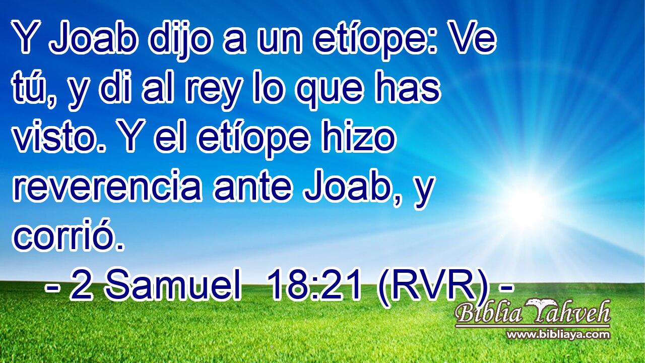 Y Joab dijo a un etíope: Ve tú, y di al rey lo que has visto. Y el etíope hizo reverencia ante Joab, y corrió.