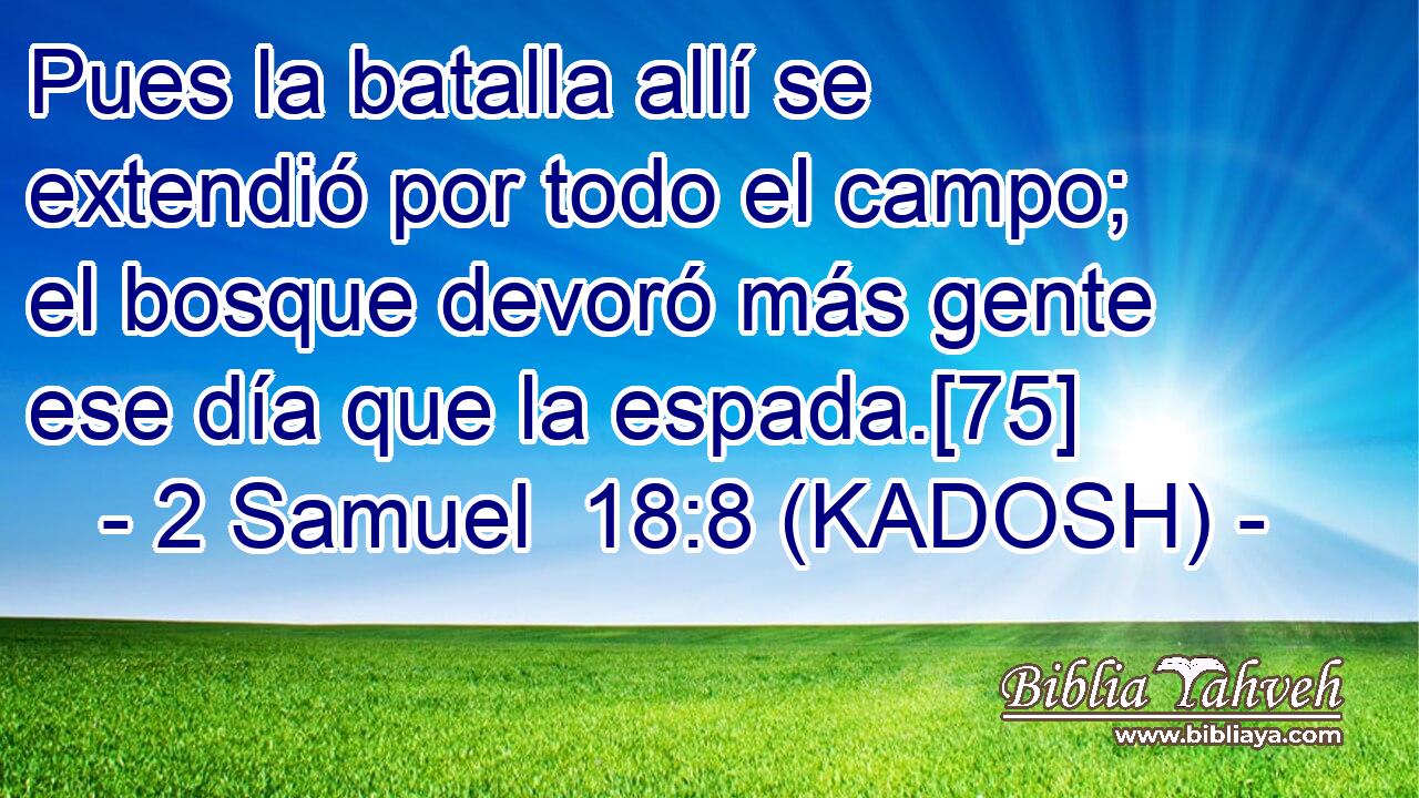  Pues la batalla allí se extendió por todo el campo; el bosque devoró más gente ese día que la espada.[75] 