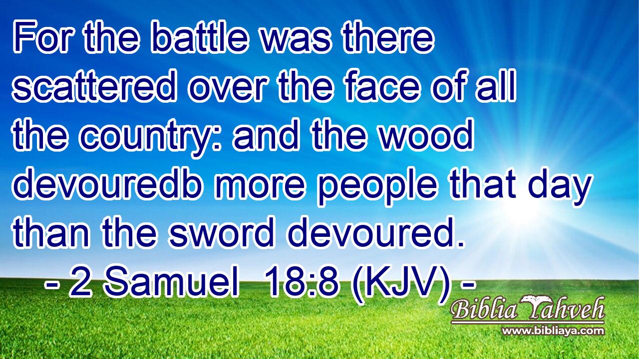 For the battle was there scattered over the face of all the country: and the wood devouredb more people that day than the sword devoured.
