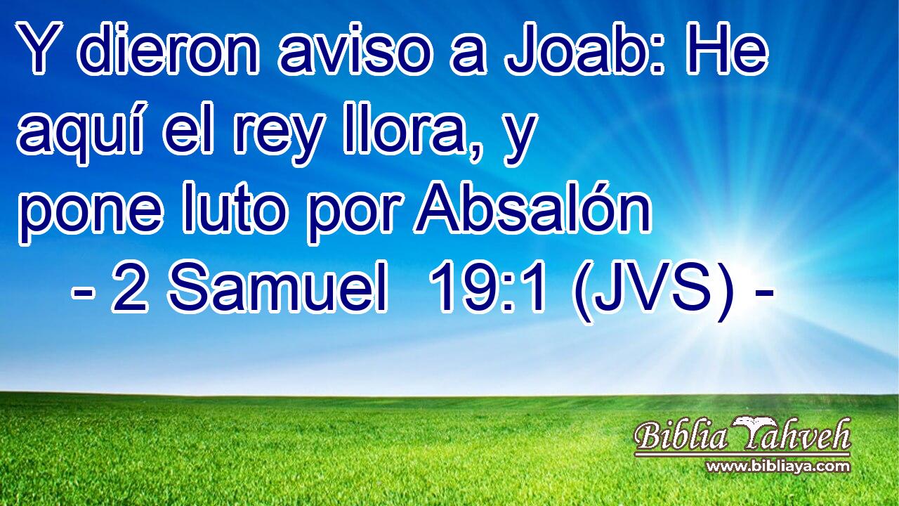 Y dieron aviso a Joab: He aquí el rey llora, y pone luto por Absalón