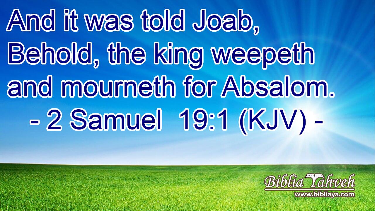 And it was told Joab, Behold, the king weepeth and mourneth for Absalom.