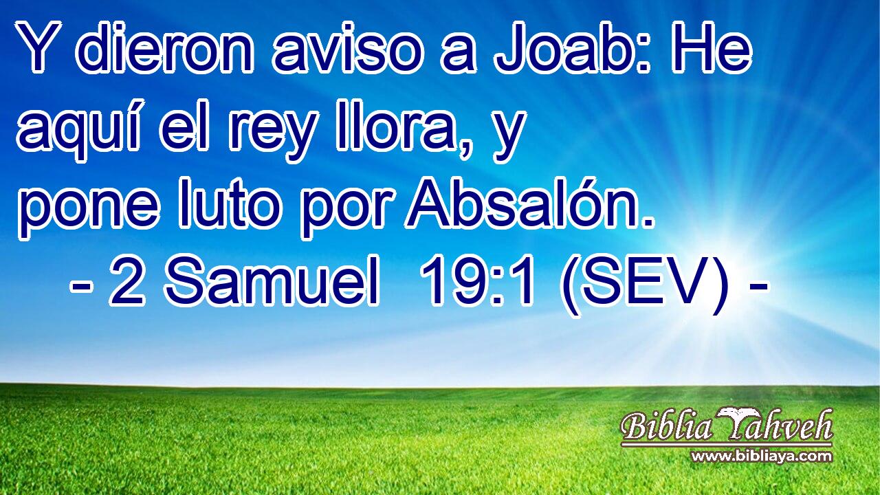 Y dieron aviso a Joab: He aquí el rey llora, y pone luto por Absalón.