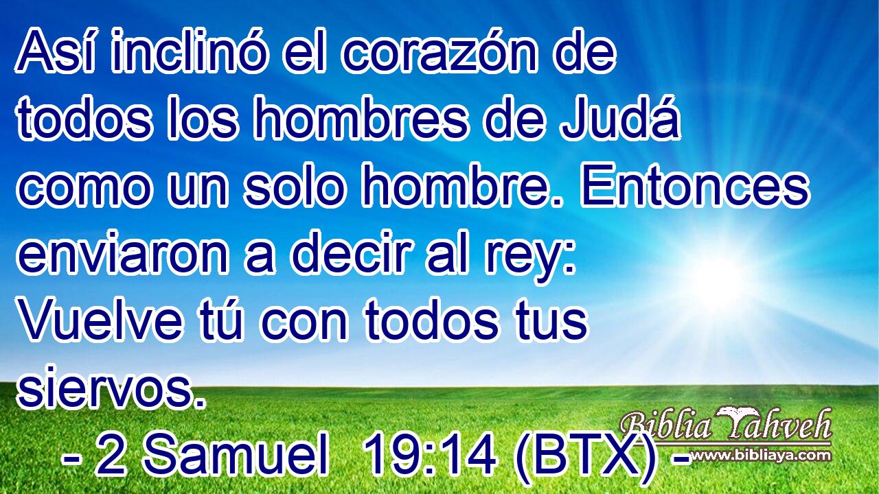 Así inclinó el corazón de todos los hombres de Judá como un solo hombre. Entonces enviaron a decir al rey: Vuelve tú con todos tus siervos.
