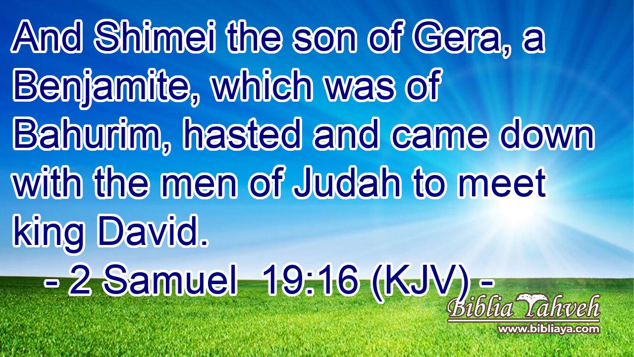 And Shimei the son of Gera, a Benjamite, which was of Bahurim, hasted and came down with the men of Judah to meet king David.